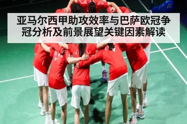 亚马尔西甲助攻效率与巴萨欧冠争冠分析及前景展望关键因素解读