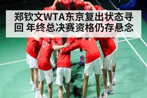 郑钦文WTA东京复出状态寻回 年终总决赛资格仍存悬念