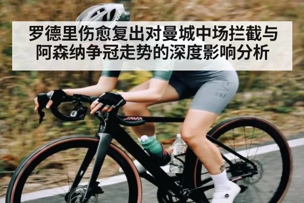 罗德里伤愈复出对曼城中场拦截与阿森纳争冠走势的深度影响分析